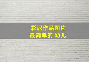 彩泥作品图片最简单的 幼儿